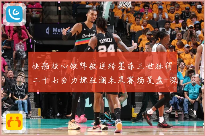 快船核心缺阵被逆转墨菲三世独得二十七分力挽狂澜未果赛场复盘-深度解析