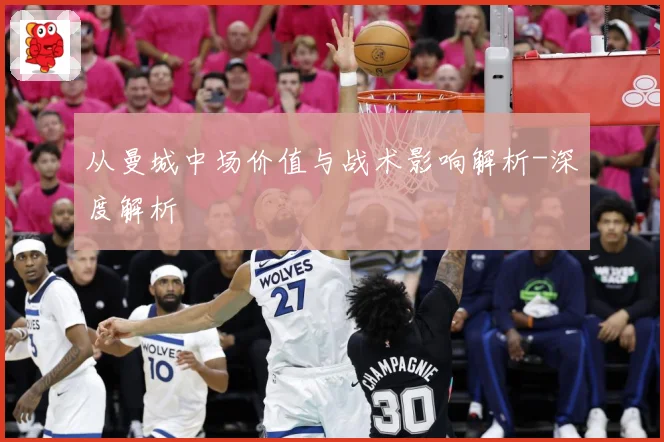 从曼城中场价值与战术影响解析-深度解析
