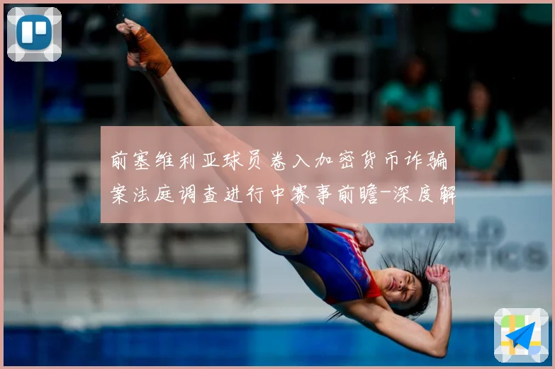 前塞维利亚球员卷入加密货币诈骗案法庭调查进行中赛事前瞻-深度解析
