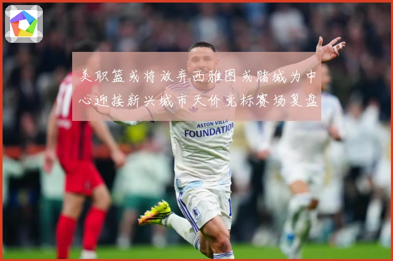 美职篮或将放弃西雅图或赌城为中心迎接新兴城市天价竞标赛场复盘-深度解析