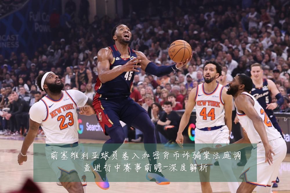 前塞维利亚球员卷入加密货币诈骗案法庭调查进行中赛事前瞻-深度解析
