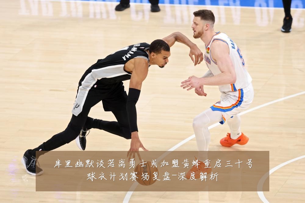 库里幽默谈若离勇士或加盟黄蜂重启三十号球衣计划赛场复盘-深度解析
