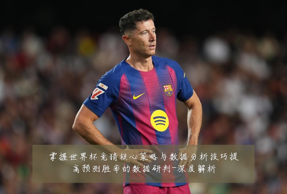 掌握世界杯竞猜核心策略与数据分析技巧提高预测胜率的数据研判-深度解析