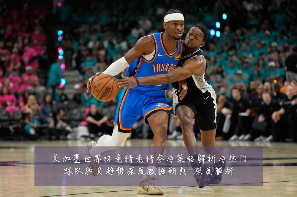 美加墨世界杯竞猜竞猜参与策略解析与热门球队胜负趋势深度数据研判-深度解析